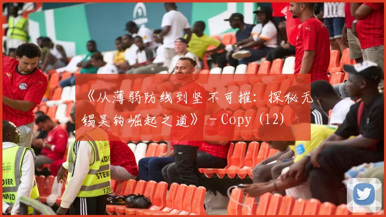 《从薄弱防线到坚不可摧：探秘无锡吴钩崛起之道》 - Copy (12)